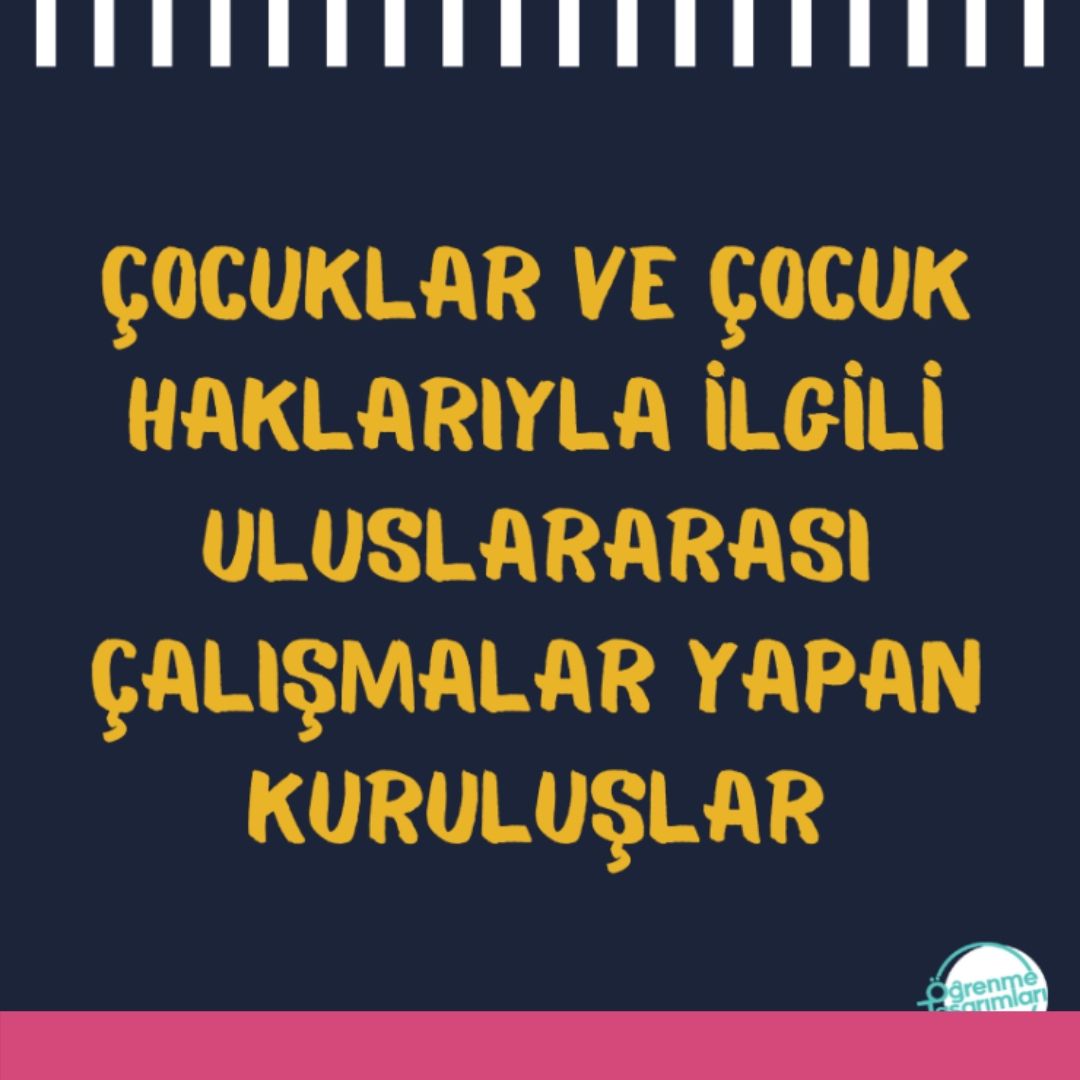 Çocuklarla ve Çocuk Haklarıyla İlgili Uluslararası Çalışamalar Yapan Kuruluşlar